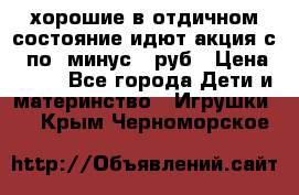 хорошие в отдичном состояние идют акция с 23по3 минус 30руб › Цена ­ 100 - Все города Дети и материнство » Игрушки   . Крым,Черноморское